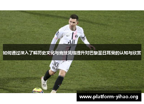 如何通过深入了解历史文化与竞技风格提升对巴黎圣日耳曼的认知与欣赏