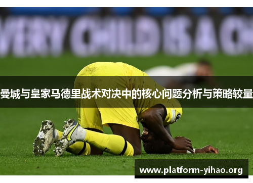 曼城与皇家马德里战术对决中的核心问题分析与策略较量