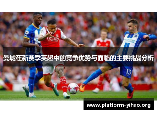 曼城在新赛季英超中的竞争优势与面临的主要挑战分析