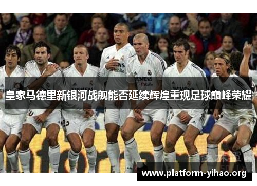 皇家马德里新银河战舰能否延续辉煌重现足球巅峰荣耀