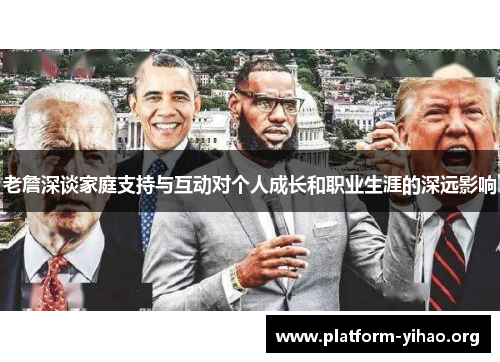 老詹深谈家庭支持与互动对个人成长和职业生涯的深远影响