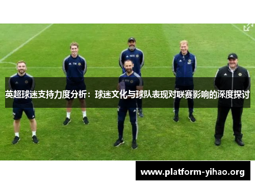英超球迷支持力度分析：球迷文化与球队表现对联赛影响的深度探讨