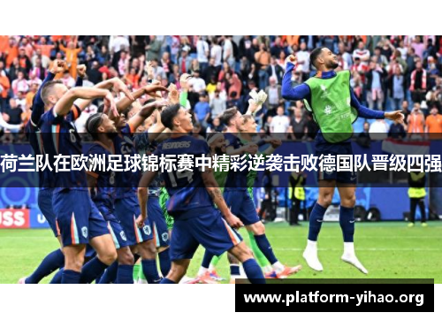 荷兰队在欧洲足球锦标赛中精彩逆袭击败德国队晋级四强