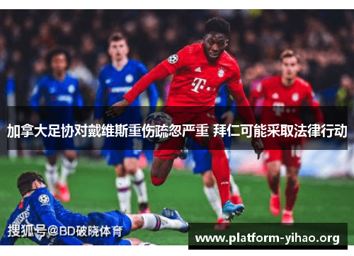 加拿大足协对戴维斯重伤疏忽严重 拜仁可能采取法律行动