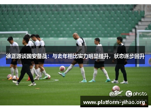徐正源谈国安备战：与去年相比实力明显提升，状态逐步回升