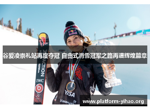 谷爱凌崇礼站再度夺冠 自由式滑雪冠军之路再谱辉煌篇章