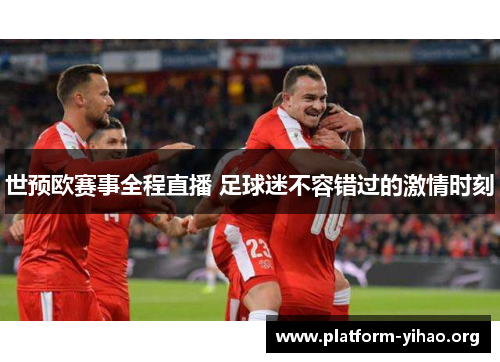世预欧赛事全程直播 足球迷不容错过的激情时刻