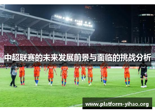 中超联赛的未来发展前景与面临的挑战分析