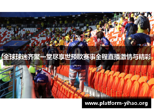 全球球迷齐聚一堂尽享世预欧赛事全程直播激情与精彩