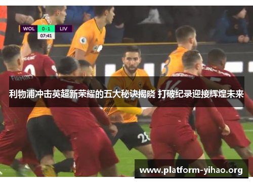 利物浦冲击英超新荣耀的五大秘诀揭晓 打破纪录迎接辉煌未来