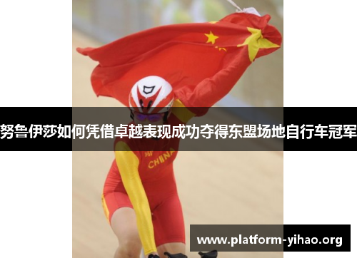 努鲁伊莎如何凭借卓越表现成功夺得东盟场地自行车冠军
