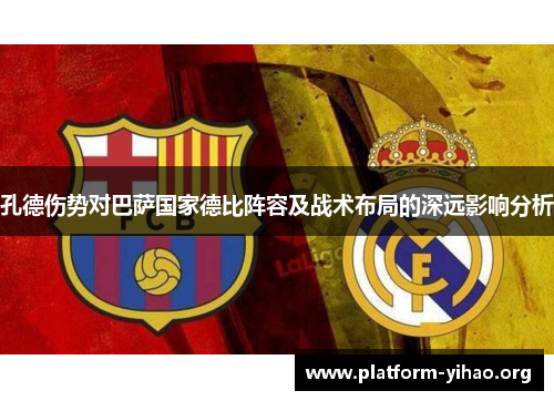 孔德伤势对巴萨国家德比阵容及战术布局的深远影响分析