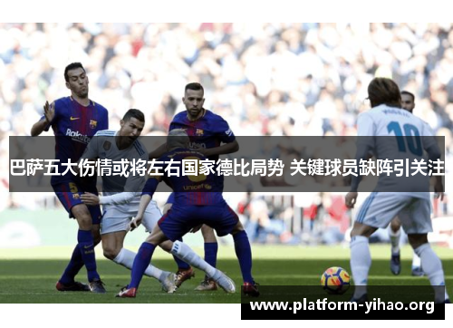 巴萨五大伤情或将左右国家德比局势 关键球员缺阵引关注