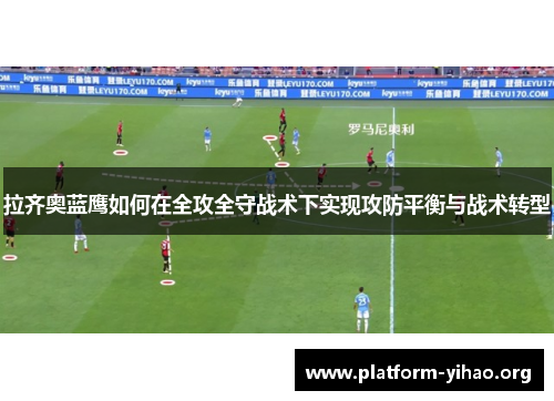 拉齐奥蓝鹰如何在全攻全守战术下实现攻防平衡与战术转型