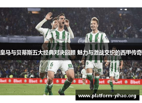 皇马与贝蒂斯五大经典对决回顾 魅力与激战交织的西甲传奇