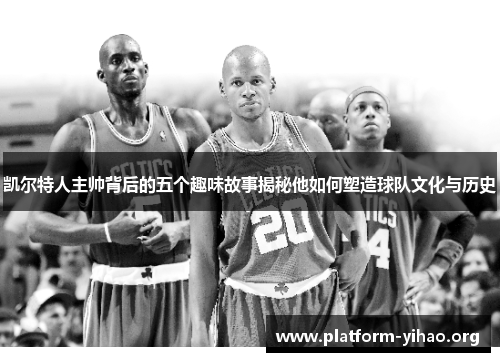 凯尔特人主帅背后的五个趣味故事揭秘他如何塑造球队文化与历史
