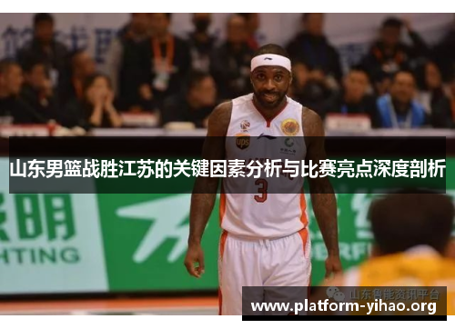 山东男篮战胜江苏的关键因素分析与比赛亮点深度剖析