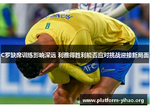 C罗缺席训练影响深远 利雅得胜利能否应对挑战迎接新局面