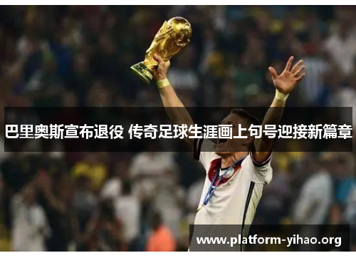 巴里奥斯宣布退役 传奇足球生涯画上句号迎接新篇章