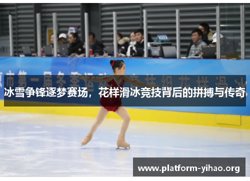 冰雪争锋逐梦赛场，花样滑冰竞技背后的拼搏与传奇