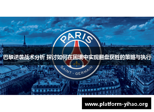 巴黎逆袭战术分析 探讨如何在困境中实现翻盘获胜的策略与执行