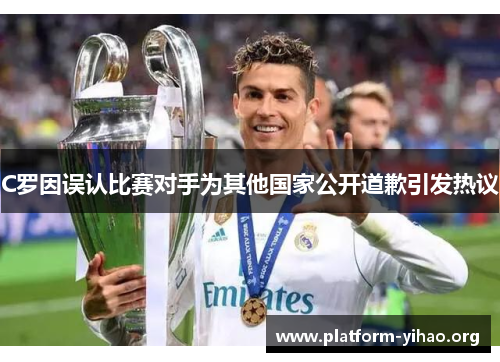 C罗因误认比赛对手为其他国家公开道歉引发热议