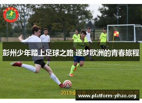 彭州少年踏上足球之路 逐梦欧洲的青春旅程