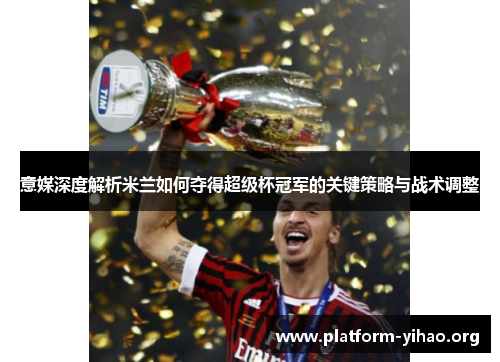 意媒深度解析米兰如何夺得超级杯冠军的关键策略与战术调整