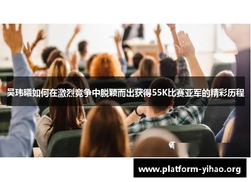 吴玮曦如何在激烈竞争中脱颖而出获得55K比赛亚军的精彩历程
