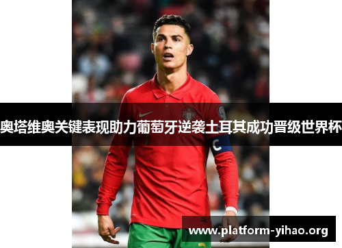 奥塔维奥关键表现助力葡萄牙逆袭土耳其成功晋级世界杯