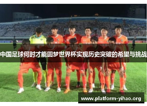 中国足球何时才能圆梦世界杯实现历史突破的希望与挑战