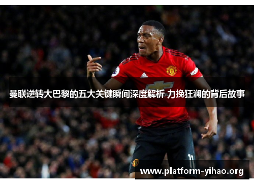 曼联逆转大巴黎的五大关键瞬间深度解析 力挽狂澜的背后故事