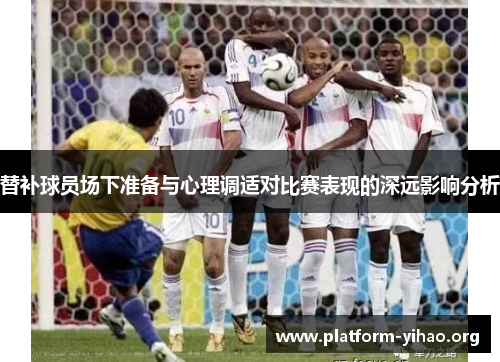 替补球员场下准备与心理调适对比赛表现的深远影响分析