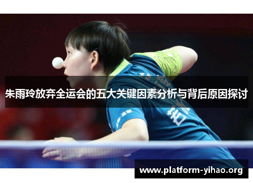 朱雨玲放弃全运会的五大关键因素分析与背后原因探讨