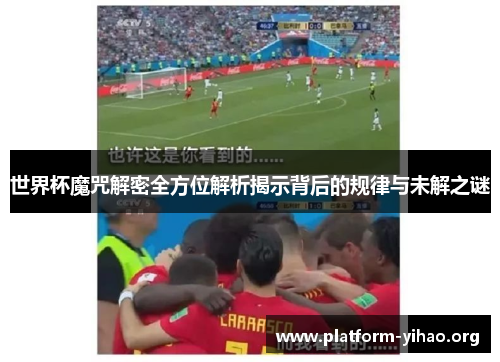 世界杯魔咒解密全方位解析揭示背后的规律与未解之谜