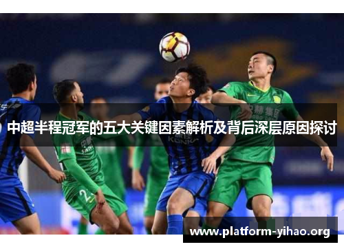 中超半程冠军的五大关键因素解析及背后深层原因探讨