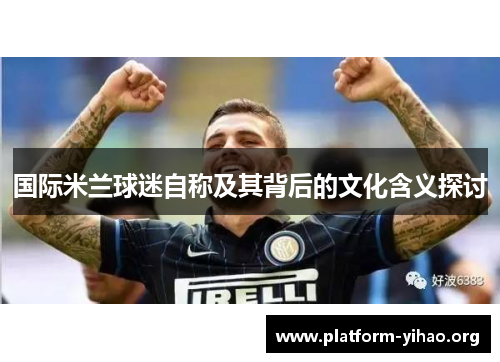 国际米兰球迷自称及其背后的文化含义探讨