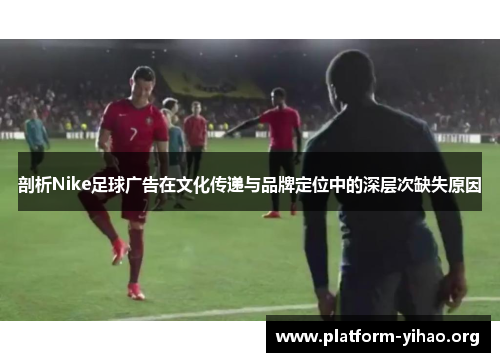 剖析Nike足球广告在文化传递与品牌定位中的深层次缺失原因