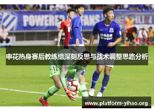 申花热身赛后教练组深刻反思与战术调整思路分析