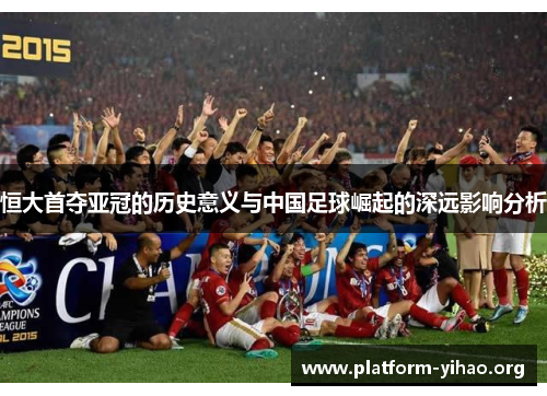恒大首夺亚冠的历史意义与中国足球崛起的深远影响分析