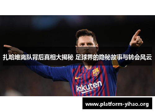 扎哈维离队背后真相大揭秘 足球界的隐秘故事与转会风云