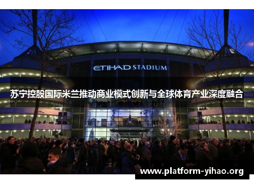 苏宁控股国际米兰推动商业模式创新与全球体育产业深度融合
