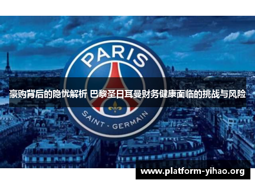 豪购背后的隐忧解析 巴黎圣日耳曼财务健康面临的挑战与风险