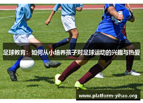 足球教育:如何从小培养孩子对足球运动的兴趣与热爱 足球教育:如何从小培养孩子对足球运动的兴趣与热爱