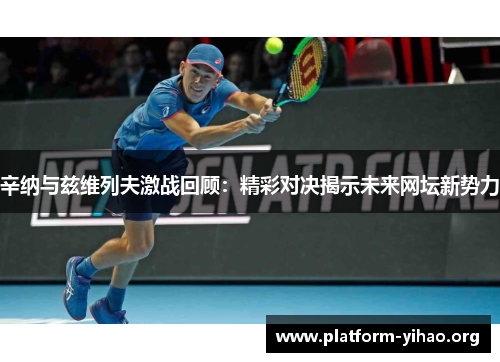 辛纳与兹维列夫激战回顾:精彩对决揭示未来网坛新势力 辛纳与兹维列夫激战回顾:精彩对决揭示未来网坛新势力