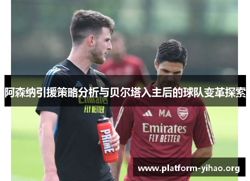 阿森纳引援策略分析与贝尔塔入主后的球队变革探索