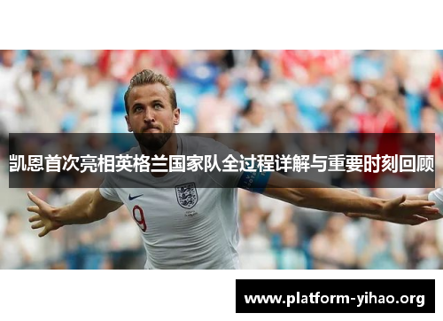 凯恩首次亮相英格兰国家队全过程详解与重要时刻回顾 凯恩首次亮相英格兰国家队全过程详解与重要时刻回顾