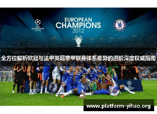 全方位解析欧冠与法甲英超意甲联赛体系差异的进阶深度权威指南 全方位解析欧冠与法甲英超意甲联赛体系差异的进阶深度权威指南