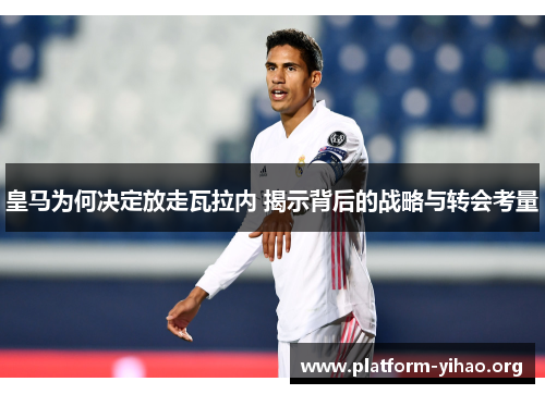皇马为何决定放走瓦拉内 揭示背后的战略与转会考量 皇马为何决定放走瓦拉内 揭示背后的战略与转会考量
