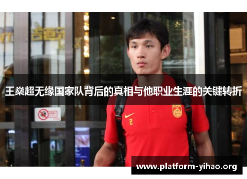 王燊超无缘国家队背后的真相与他职业生涯的关键转折 王燊超无缘国家队背后的真相与他职业生涯的关键转折